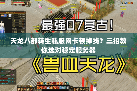 天龙八部转生私服网卡顿掉线？三招教你选对稳定服务器