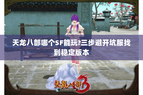 天龙八部哪个SF能玩?三步避开坑服找到稳定版本