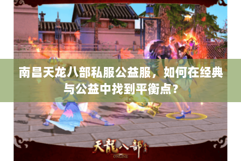 南昌天龙八部私服公益服,如何在经典与公益中找到平衡点? 南昌天龙八部私服公益服,如何在经典与公益中找到平衡点?