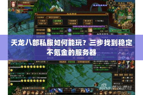 天龙八部私服如何能玩?三步找到稳定不氪金的服务器 天龙八部私服如何能玩?三步找到稳定不氪金的服务器
