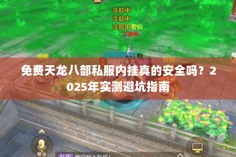 免费天龙八部私服内挂真的安全吗?2025年实测避坑指南 免费天龙八部私服内挂真的安全吗?2025年实测避坑指南