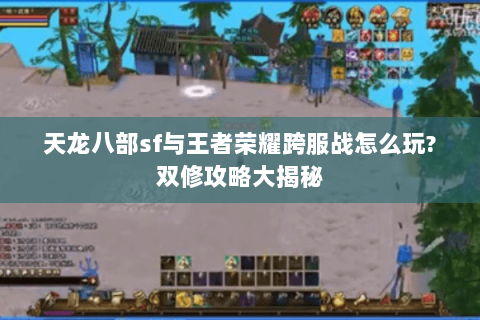 天龙八部sf与王者荣耀跨服战怎么玩?双修攻略大揭秘 天龙八部sf与王者荣耀跨服战怎么玩?双修攻略大揭秘