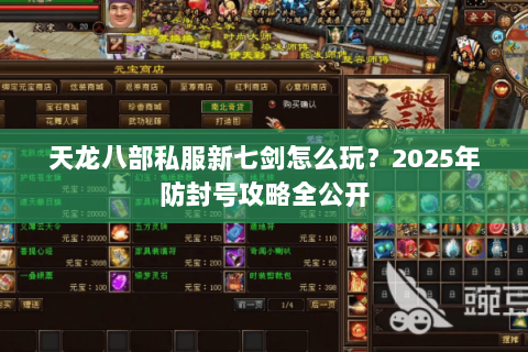 天龙八部私服新七剑怎么玩?2025年防封号攻略全公开 天龙八部私服新七剑怎么玩?2025年防封号攻略全公开