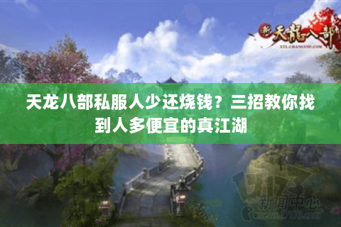 天龙八部私服人少还烧钱?三招教你找到人多便宜的真江湖 天龙八部私服人少还烧钱?三招教你找到人多便宜的真江湖