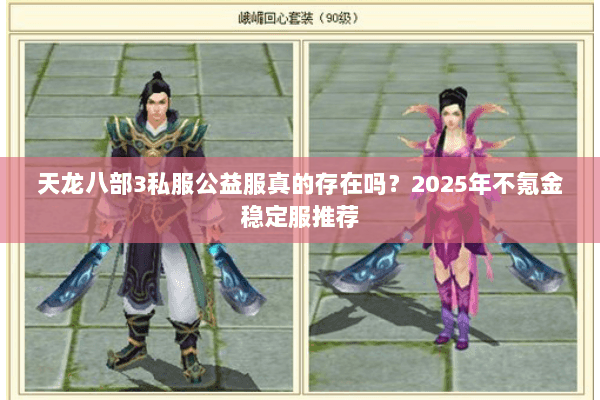 天龙八部3私服公益服真的存在吗？2025年不氪金稳定服推荐