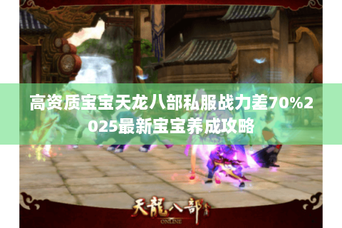 高资质宝宝天龙八部私服战力差70%2025最新宝宝养成攻略