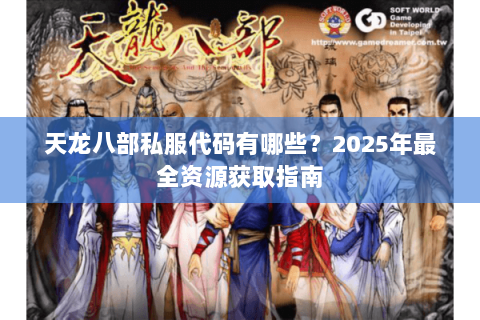 天龙八部私服代码有哪些?2025年最全资源获取指南 天龙八部私服代码有哪些?2025年最全资源获取指南