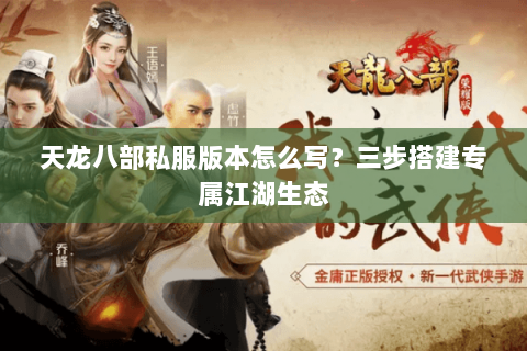 天龙八部私服版本怎么写?三步搭建专属江湖生态 天龙八部私服版本怎么写?三步搭建专属江湖生态