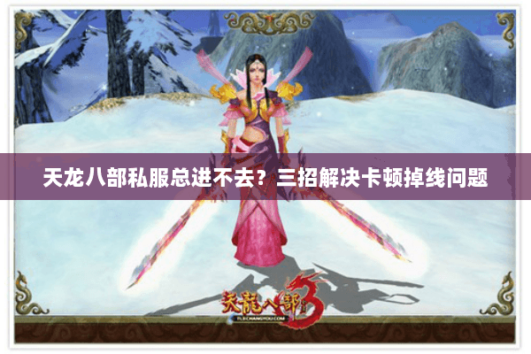 天龙八部私服总进不去？三招解决卡顿掉线问题