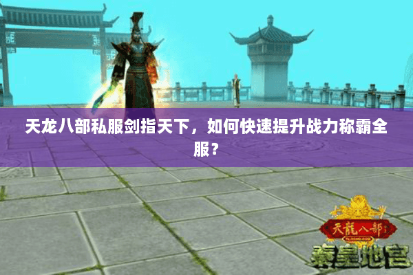 天龙八部私服剑指天下，如何快速提升战力称霸全服？
