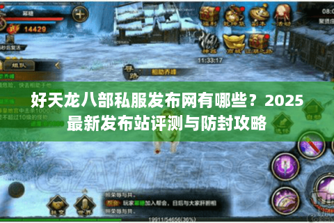 好天龙八部私服发布网有哪些?2025最新发布站评测与防封攻略 好天龙八部私服发布网有哪些?2025最新发布站评测与防封攻略
