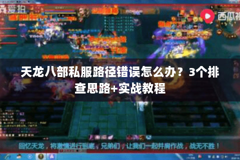 天龙八部私服路径错误怎么办?3个排查思路+实战教程 天龙八部私服路径错误怎么办?3个排查思路+实战教程