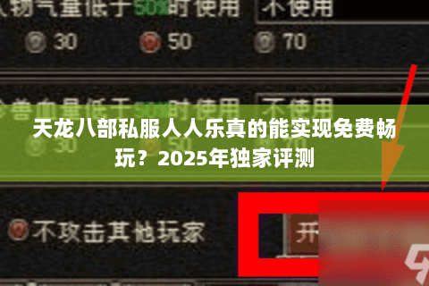 天龙八部私服人人乐真的能实现免费畅玩？2025年独家评测