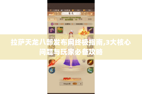 拉萨天龙八部发布网终极指南,3大核心问题与玩家必备攻略 拉萨天龙八部发布网终极指南,3大核心问题与玩家必备攻略