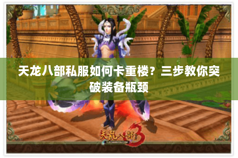 天龙八部私服如何卡重楼?三步教你突破装备瓶颈 天龙八部私服如何卡重楼?三步教你突破装备瓶颈