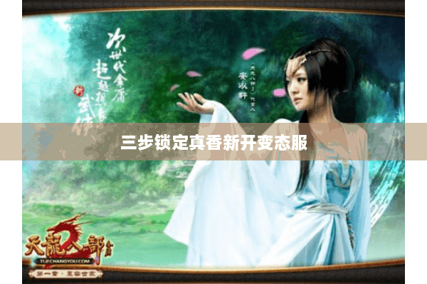 三步锁定真香新开变态服 三步锁定真香新开变态服