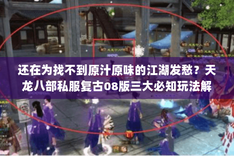 还在为找不到原汁原味的江湖发愁?天龙八部私服复古08版三大必知玩法解析 还在为找不到原汁原味的江湖发愁?天龙八部私服复古08版三大必知玩法解析