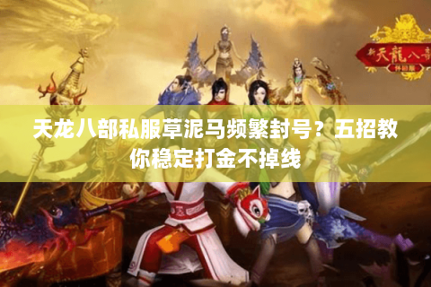 天龙八部私服草泥马频繁封号?五招教你稳定打金不掉线 天龙八部私服草泥马频繁封号?五招教你稳定打金不掉线