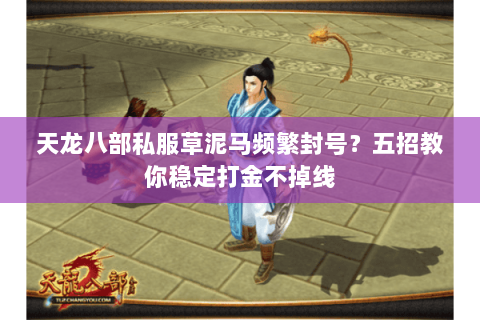 天龙八部私服草泥马频繁封号?五招教你稳定打金不掉线 天龙八部私服草泥马频繁封号?五招教你稳定打金不掉线