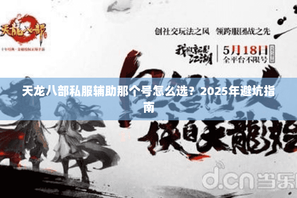 天龙八部私服辅助那个号怎么选?2025年避坑指南 天龙八部私服辅助那个号怎么选?2025年避坑指南