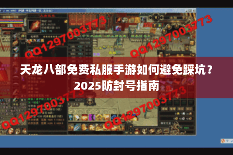 天龙八部免费私服手游如何避免踩坑?2025防封号指南 天龙八部免费私服手游如何避免踩坑?2025防封号指南