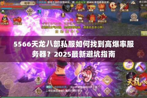 5566天龙八部私服如何找到高爆率服务器?2025最新避坑指南 5566天龙八部私服如何找到高爆率服务器?2025最新避坑指南