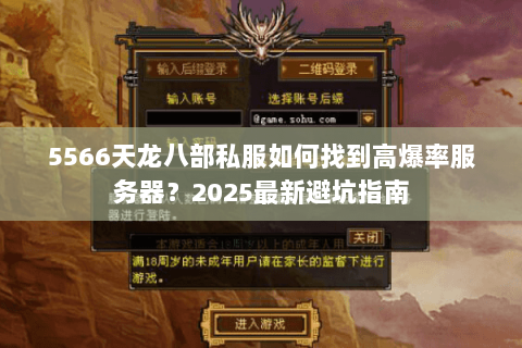 5566天龙八部私服如何找到高爆率服务器?2025最新避坑指南 5566天龙八部私服如何找到高爆率服务器?2025最新避坑指南