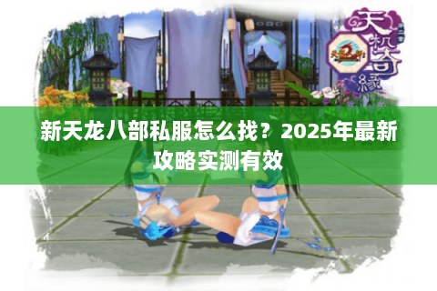 新天龙八部私服怎么找？2025年最新攻略实测有效