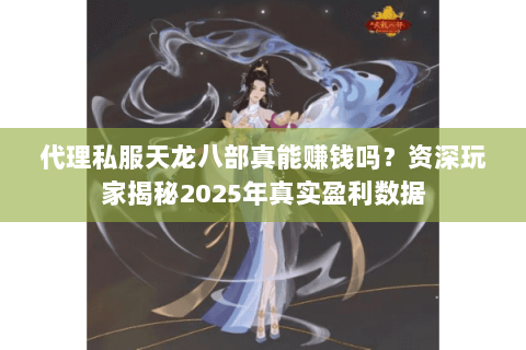 代理私服天龙八部真能赚钱吗？资深玩家揭秘2025年真实盈利数据