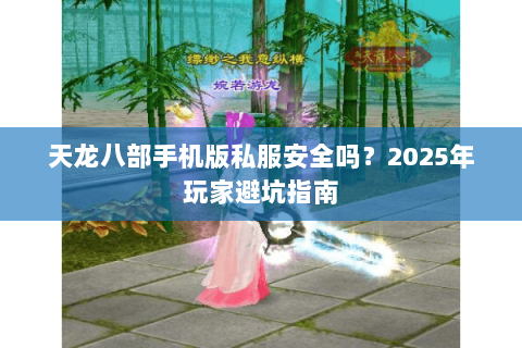 天龙八部手机版私服安全吗？2025年玩家避坑指南