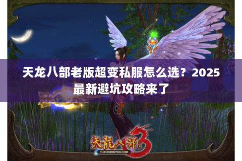 天龙八部老版超变私服怎么选？2025最新避坑攻略来了