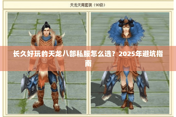 长久好玩的天龙八部私服怎么选?2025年避坑指南 长久好玩的天龙八部私服怎么选?2025年避坑指南