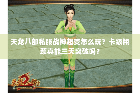 天龙八部私服战神超变怎么玩?卡级瓶颈真能三天突破吗? 天龙八部私服战神超变怎么玩?卡级瓶颈真能三天突破吗?
