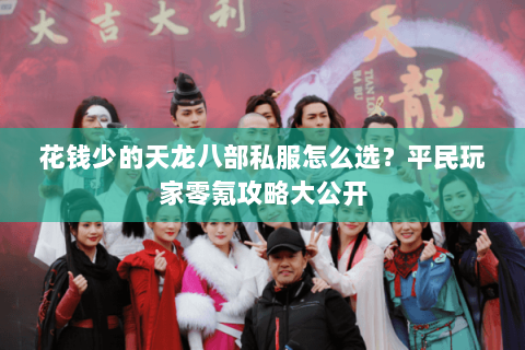 花钱少的天龙八部私服怎么选?平民玩家零氪攻略大公开 花钱少的天龙八部私服怎么选?平民玩家零氪攻略大公开