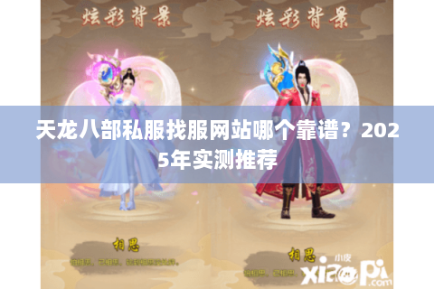 天龙八部私服找服网站哪个靠谱?2025年实测推荐 天龙八部私服找服网站哪个靠谱?2025年实测推荐