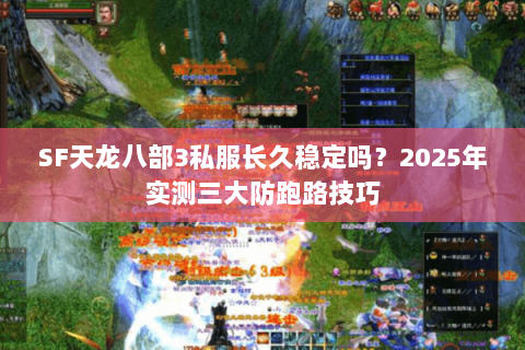 SF天龙八部3私服长久稳定吗?2025年实测三大防跑路技巧 SF天龙八部3私服长久稳定吗?2025年实测三大防跑路技巧