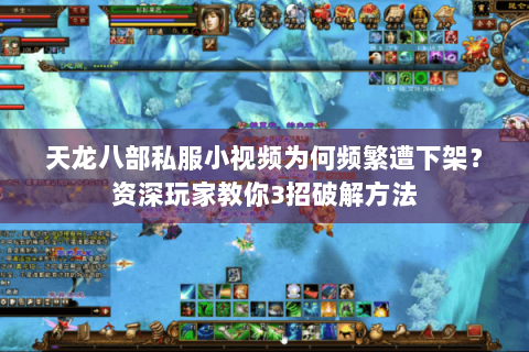 天龙八部私服小视频为何频繁遭下架?资深玩家教你3招破解方法 天龙八部私服小视频为何频繁遭下架?资深玩家教你3招破解方法