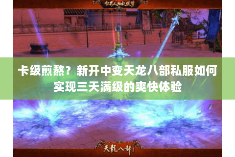 卡级煎熬？新开中变天龙八部私服如何实现三天满级的爽快体验