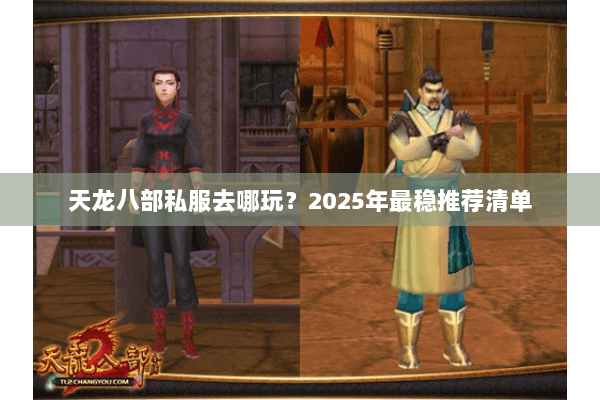 天龙八部私服去哪玩?2025年最稳推荐清单 天龙八部私服去哪玩?2025年最稳推荐清单