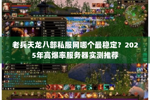 老兵天龙八部私服网哪个最稳定?2025年高爆率服务器实测推荐 老兵天龙八部私服网哪个最稳定?2025年高爆率服务器实测推荐