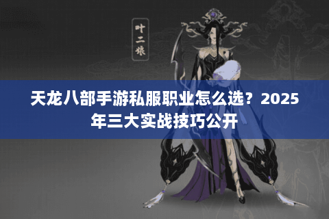 天龙八部手游私服职业怎么选?2025年三大实战技巧公开 天龙八部手游私服职业怎么选?2025年三大实战技巧公开