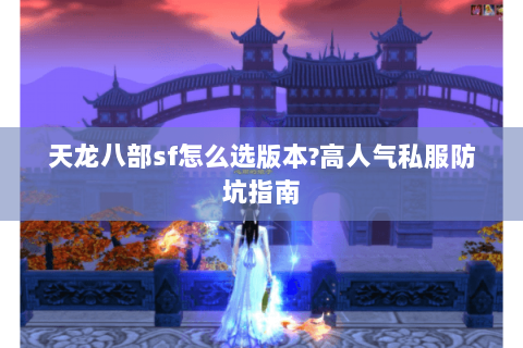 天龙八部sf怎么选版本?高人气私服防坑指南