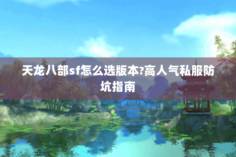 天龙八部sf怎么选版本?高人气私服防坑指南