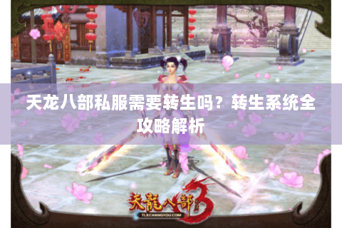 天龙八部私服需要转生吗?转生系统全攻略解析 天龙八部私服需要转生吗?转生系统全攻略解析