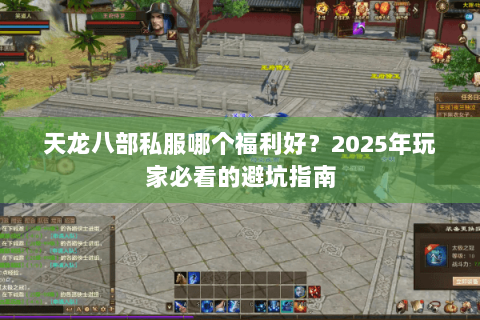 天龙八部私服哪个福利好?2025年玩家必看的避坑指南 天龙八部私服哪个福利好?2025年玩家必看的避坑指南