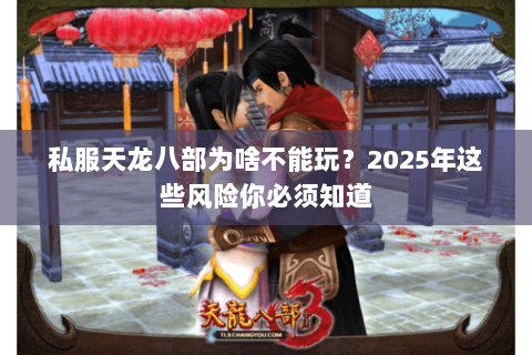 私服天龙八部为啥不能玩?2025年这些风险你必须知道 私服天龙八部为啥不能玩?2025年这些风险你必须知道