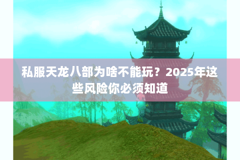 私服天龙八部为啥不能玩?2025年这些风险你必须知道 私服天龙八部为啥不能玩?2025年这些风险你必须知道