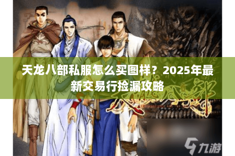 天龙八部私服怎么买图样？2025年最新交易行捡漏攻略