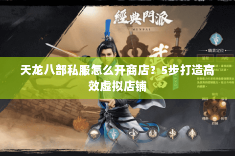 天龙八部私服怎么开商店?5步打造高效虚拟店铺 天龙八部私服怎么开商店?5步打造高效虚拟店铺
