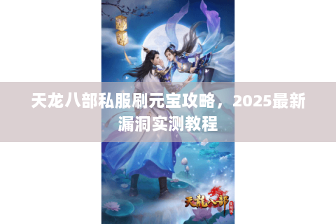 天龙八部私服刷元宝攻略，2025最新漏洞实测教程